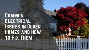 Common Electrical Issues in Older Homes and How to Fix Them