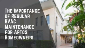 The Importance of Regular HVAC Maintenance for Aptos Homeowners